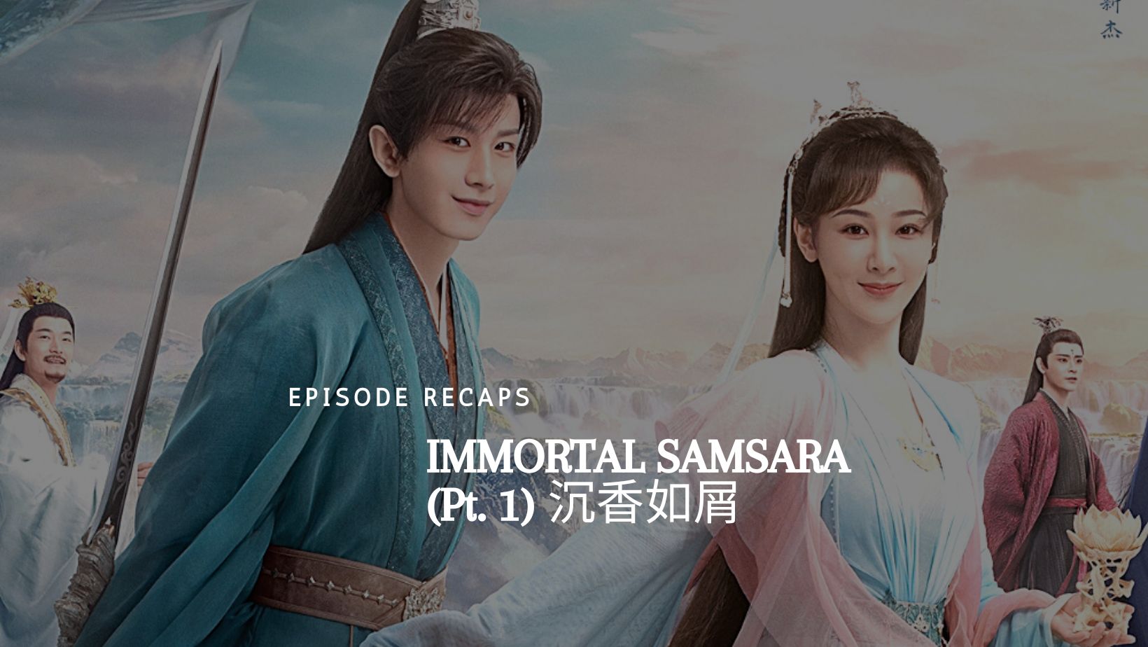 Episode Recaps & Reactions: Immortal Samsara Pt. 1 (沉香如屑)